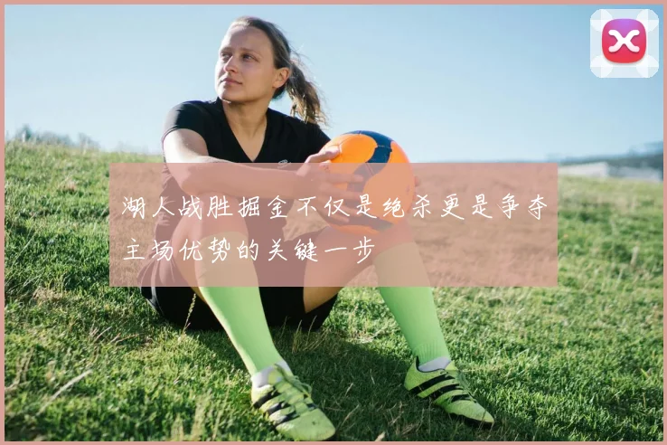 湖人战胜掘金不仅是绝杀更是争夺主场优势的关键一步