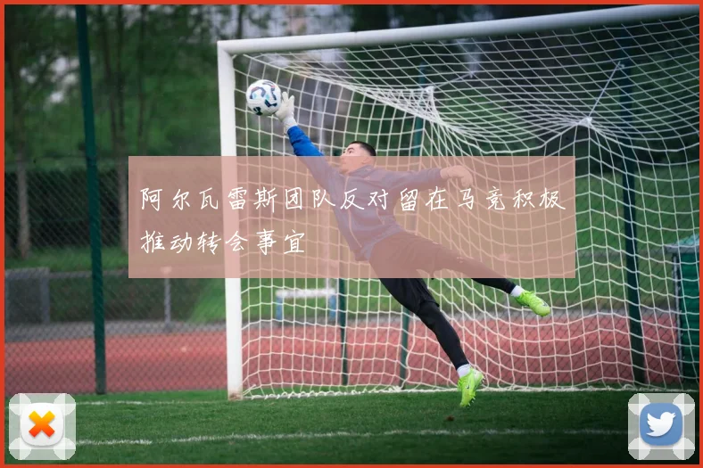 阿尔瓦雷斯团队反对留在马竞积极推动转会事宜