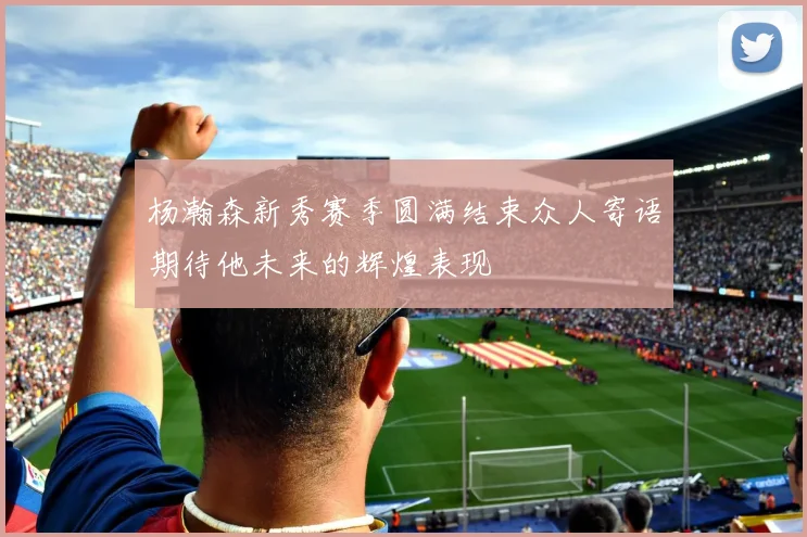 杨瀚森新秀赛季圆满结束众人寄语期待他未来的辉煌表现