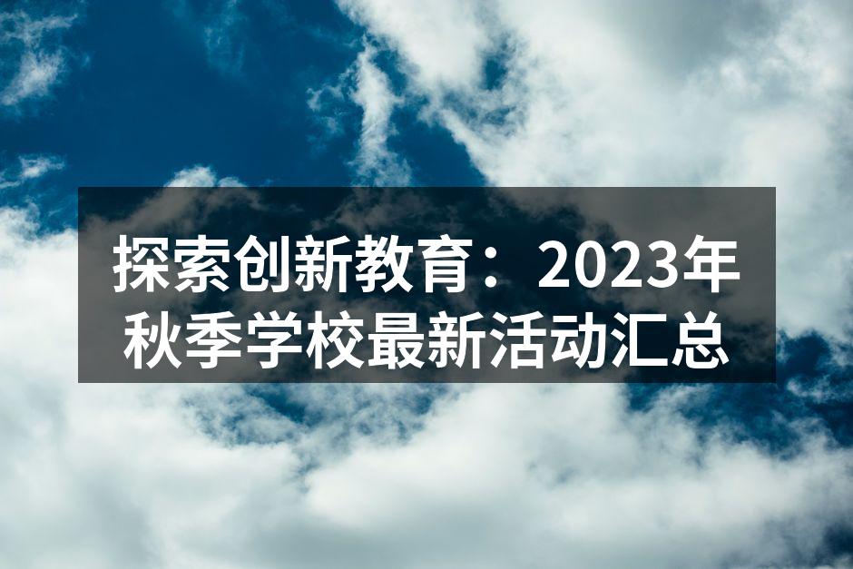 探索创新教育：2023年秋季学校最新活动汇总